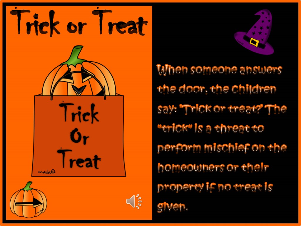 When someone answers the door, the children say: ’Trick or treat?’ The 